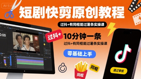 短剧快剪原创教程，10分钟一条，过抖+有同框能过薯条实操课-米壳知道—知识分享平台