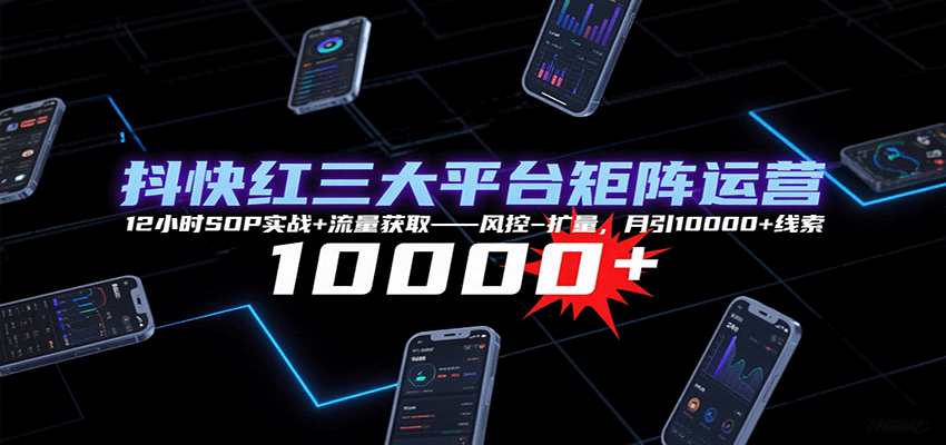 抖快红三大平台矩阵运营，12小时SOP实战+流量获取-风控-扩量，月引10000+线索-米壳知道—知识分享平台