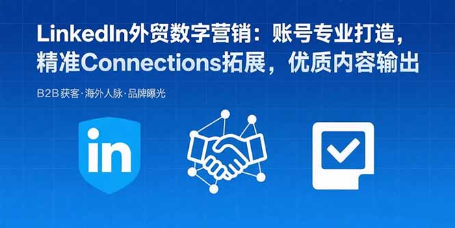 LinkedIn外贸数字营销：账号专业打造，精准Connections拓展，优质内容输出-米壳知道—知识分享平台