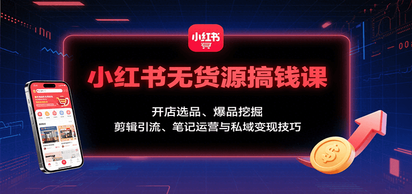 小红书无货源搞钱课：开店选品、爆品挖掘，剪辑引流、笔记运营与私域变现技巧-米壳知道—知识分享平台