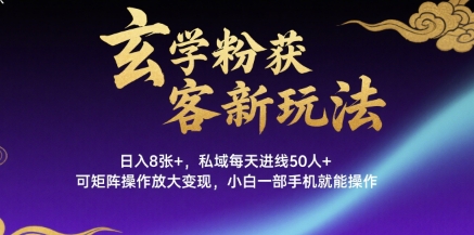 玄学粉获客新玩法日入8张+， 私域每天进线50人+，可矩阵操作放大变现，小白一部手机就能操作-米壳知道—知识分享平台
