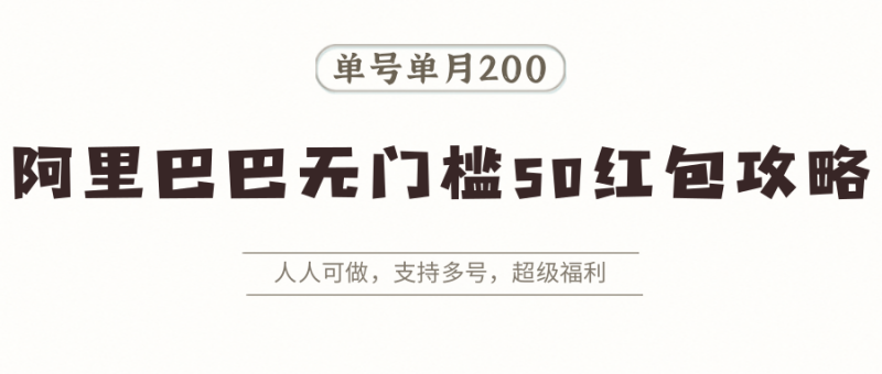 阿里巴巴无门槛50红包攻略,单号单月200。人人可做,支持多号,超级福利-米壳知道—知识分享平台