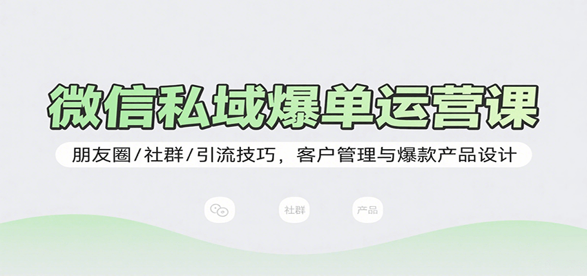 微信私域爆单运营课：朋友圈/社群/引流技巧，客户管理与爆款产品设计-米壳知道—知识分享平台