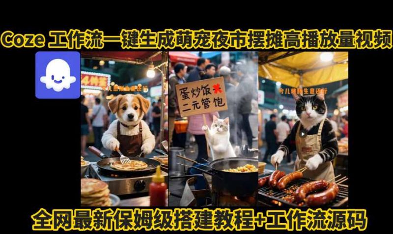 coze工作流一键生成萌宠夜市摆摊AI高赞高播放量视频保姆级拆解教程-米壳知道—知识分享平台