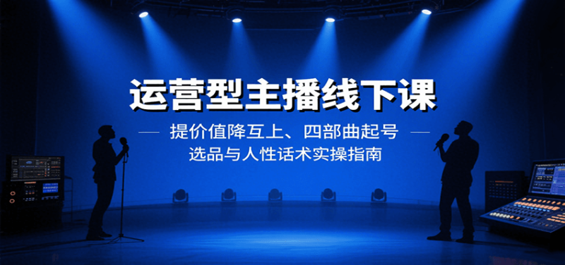 运营型主播线下课：提价值降互上、四部曲起号、选品与人性话术实操指南-米壳知道—知识分享平台