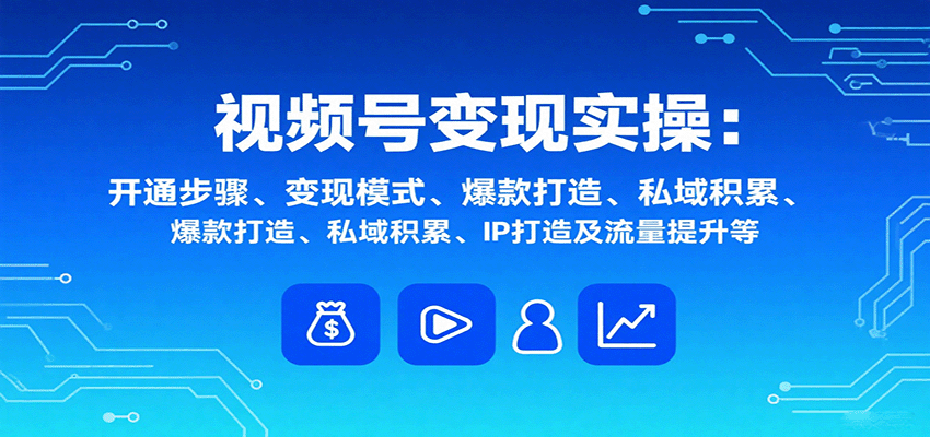 视频号变现实操，含开通步骤、变现模式、爆款打造、私域积累、IP打造及流量提升等-米壳知道—知识分享平台