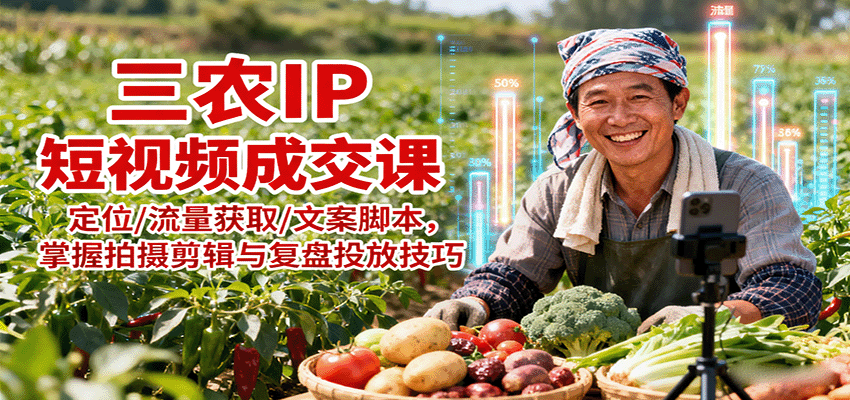 三农IP短视频成交课：定位/流量获取/文案脚本，掌握拍摄剪辑与复盘投放技巧-米壳知道—知识分享平台