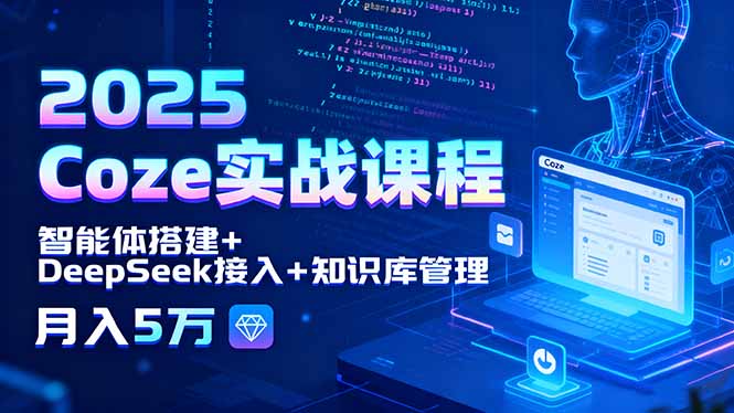 2025 Coze实战课程，智能体搭建+DeepSeek接入+知识库管理，月入5万-米壳知道—知识分享平台