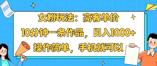 女粉玩法：高客单价，10分钟一条作品，日入1k+操作简单，手机就可以-米壳知道—知识分享平台
