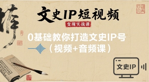 文史IP短视频变现实战课，0基础教你打造文史IP号(视频+音频课)-米壳知道—知识分享平台