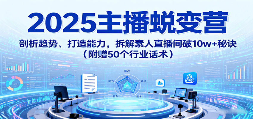 2025主播蜕变营：剖析趋势、打造能力，拆解素人直播间破10w+秘诀(附赠50个行业话术)-米壳知道—知识分享平台