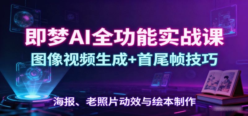 即梦AI全功能实战课:图像视频生成+首尾帧技巧,海报、老照片动效与绘本制作-米壳知道—知识分享平台