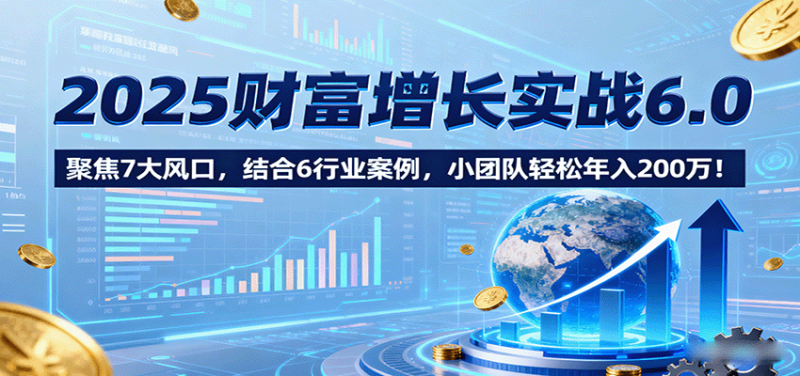 2025财富增长实战6.0,聚焦7大风口,结合6行业案例,小团队轻松年入200万!-米壳知道—知识分享平台