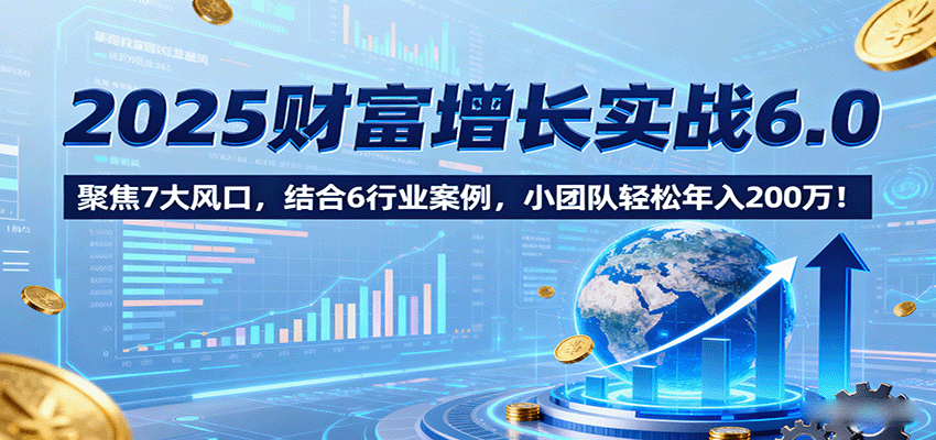 2025财富增长实战6.0，聚焦7大风口，结合6行业案例，小团队轻松年入200万！-米壳知道—知识分享平台