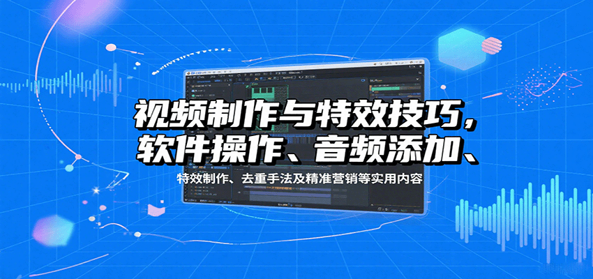 视频制作与特效技巧：软件操作、音频添加、特效制作、去重手法及精准营销等实用内容-米壳知道—知识分享平台