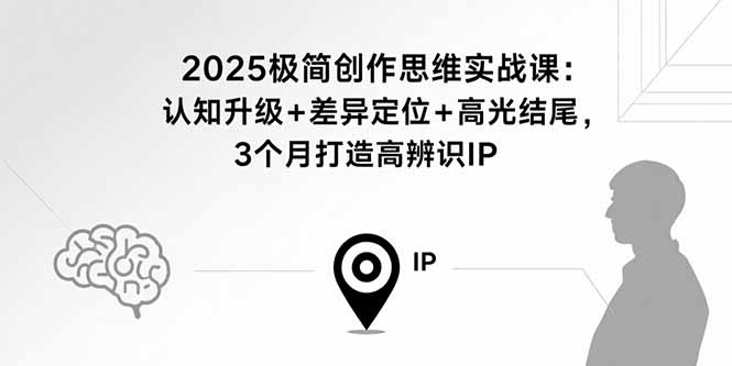 2025极简创作思维实战课：认知升级+差异定位+高光结尾，3个月打造高辨识IP-米壳知道—知识分享平台