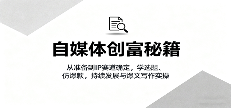 自媒体创富秘籍:从准备到IP赛道确定,学选题、仿爆款,持续发展与爆文写作实操-米壳知道—知识分享平台