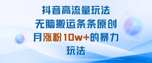 抖音高流量玩法：无脑搬运条条原创，月涨粉10w+的暴力玩法-米壳知道—知识分享平台