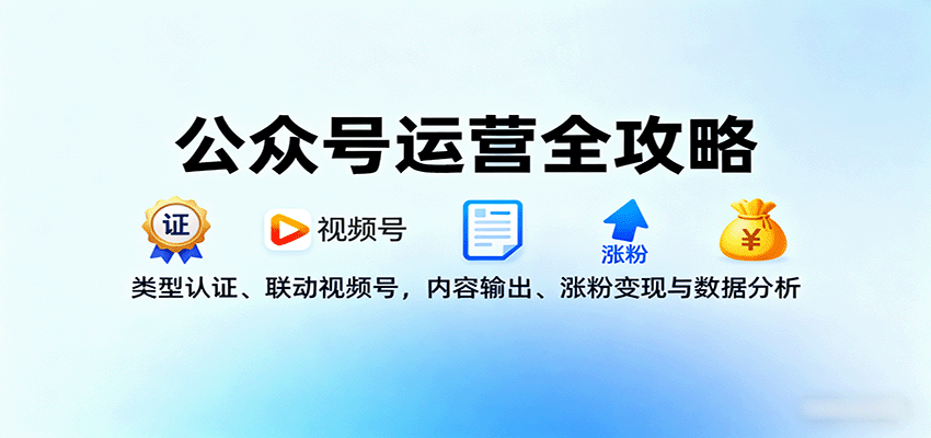 公众号运营全攻略：类型认证、联动视频号，内容输出、涨粉变现与数据分析-米壳知道—知识分享平台