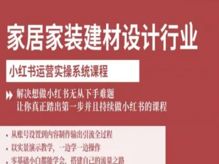 家居家装建材设计行业小红书运营实操系统课程，解决想做小红书无从下手难题让你真正踏出第一步-米壳知道—知识分享平台