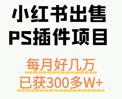 小红书出售PS插件项目，每月都收入好几万，长期操作已获利300多W+-米壳知道—知识分享平台