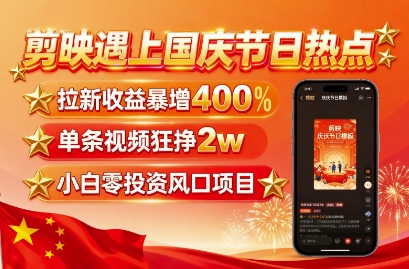 剪映遇上国庆热点，拉新收益暴增400%，单条视频狂挣2W+，无需剪辑基础，几分钟一条作品-米壳知道—知识分享平台