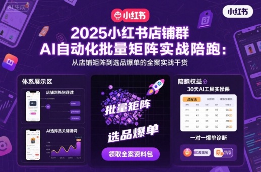 2025小红书店铺群AI自动化批量矩阵实战陪跑，从店铺矩阵到选品爆单的全案实战干货-米壳知道—知识分享平台