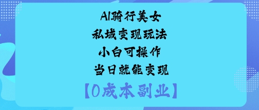 AI骑行美女私域变现玩法小白可操作当日就能变现-米壳知道—知识分享平台