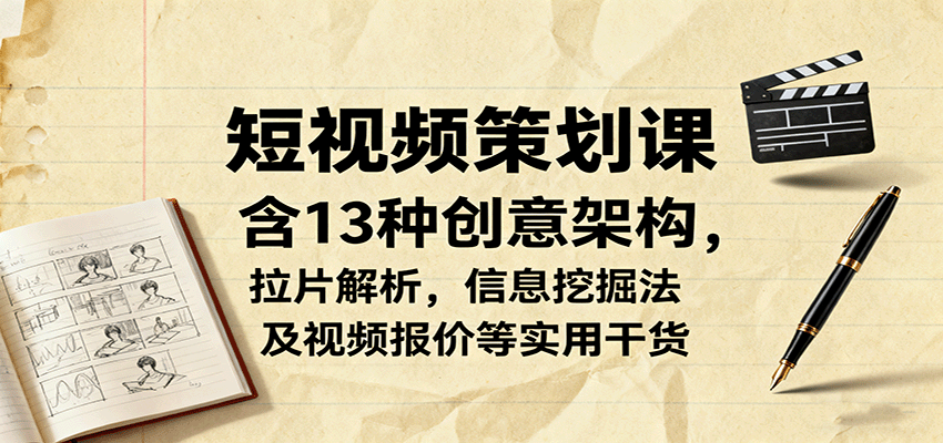短视频策划课，含13种创意架构，拉片解析，信息挖掘法及视频报价等实用干货-米壳知道—知识分享平台