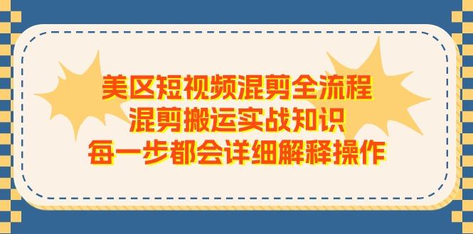 美区短视频混剪全流程，混剪搬运实战知识，每一步都会详细解释操作-米壳知道—知识分享平台