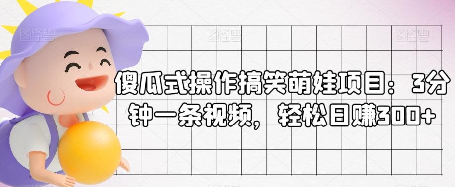 傻瓜式操作搞笑萌娃项目：3分钟一条视频，轻松日赚300+-米壳知道—知识分享平台