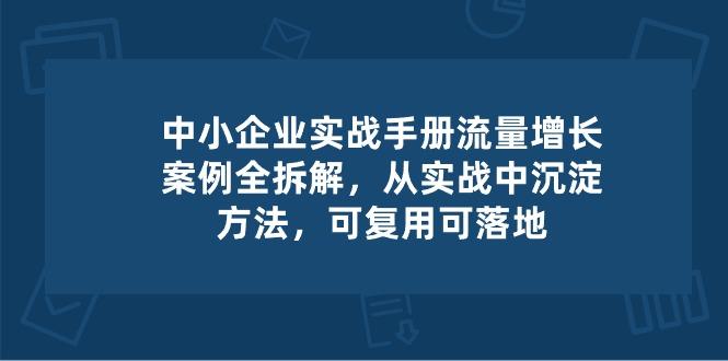 中小 企业 实操手册-流量增长案例拆解，从实操中沉淀方法，可复用可落地-米壳知道—知识分享平台