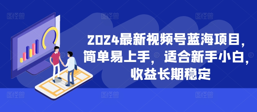 2024最新视频号蓝海项目，简单易上手，适合新手小白，收益长期稳定-米壳知道—知识分享平台