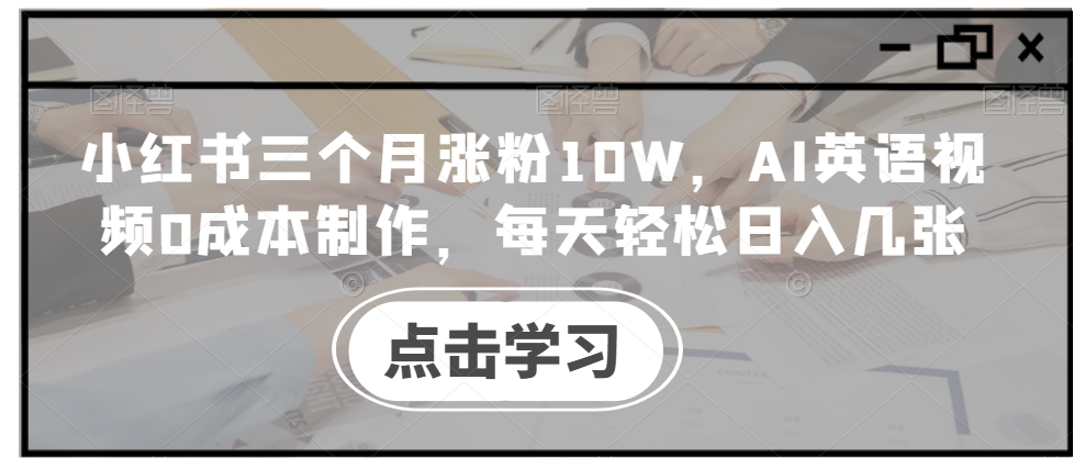 小红书三个月涨粉10W，AI英语视频0成本制作，每天轻松日入几张【揭秘】-米壳知道—知识分享平台