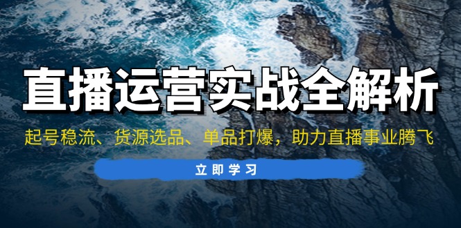 直播运营实战全解析：起号稳流、货源选品、单品打爆，助力直播事业腾飞-米壳知道—知识分享平台