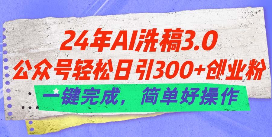 24年Ai洗稿3.0，公众号轻松日引300+创业粉，一键完成，简单好操作-米壳知道—知识分享平台