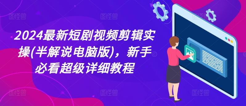 2024最新短剧视频剪辑实操(半解说电脑版)，新手必看超级详细教程-米壳知道—知识分享平台