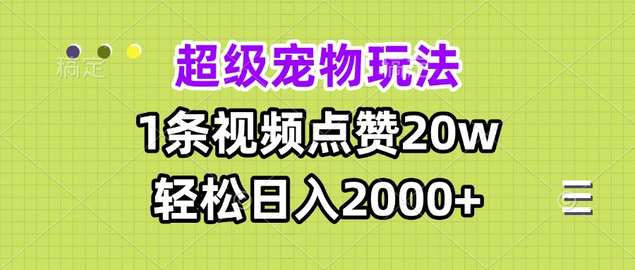 超级宠物视频玩法，1条视频点赞20w，轻松日入2000+-米壳知道—知识分享平台