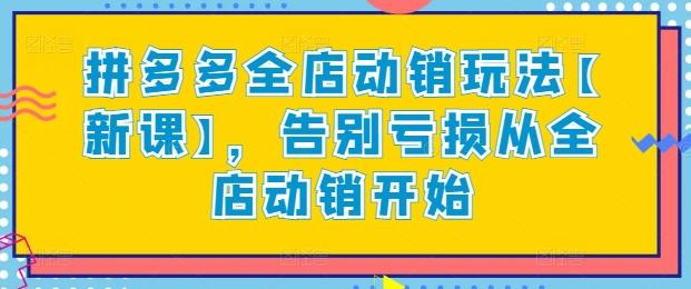 拼多多全店动销玩法【新课】，告别亏损从全店动销开始-米壳知道—知识分享平台