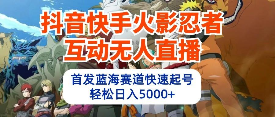 抖音快手火影忍者互动无人直播，首发蓝海赛道快速起号，轻松日入5000+-米壳知道—知识分享平台