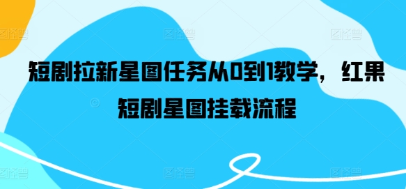 短剧拉新星图任务从0到1教学，红果短剧星图挂载流程-米壳知道—知识分享平台