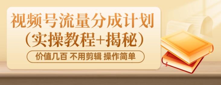 价值几百上千不用剪辑简单操作视频号流量分成计划（实操教程+揭秘）-米壳知道—知识分享平台