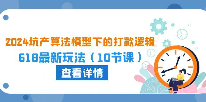 2024坑产算法 模型下的打款逻辑：618最新玩法(10节课-米壳知道—知识分享平台