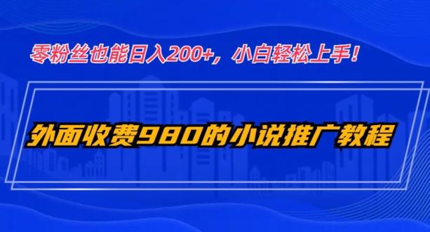 外面收费980的小说推广教程：零粉丝也能日入200+，小白轻松上手！-米壳知道—知识分享平台