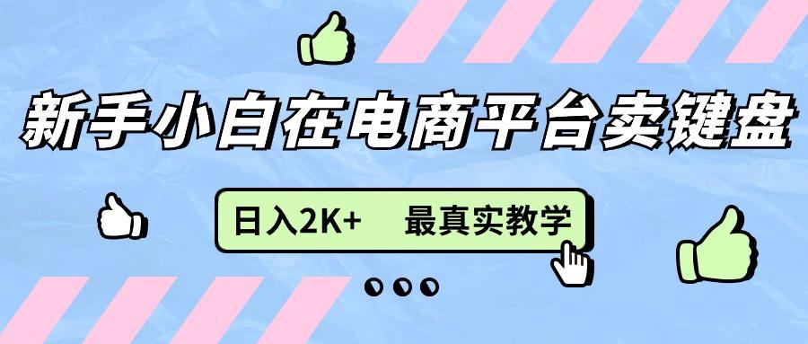 新手小白在电商平台卖键盘，日入2K+最真实教学-米壳知道—知识分享平台