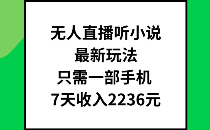 无人直播听小说最新玩法，只需一部手机，7天收入2236元【揭秘】-米壳知道—知识分享平台