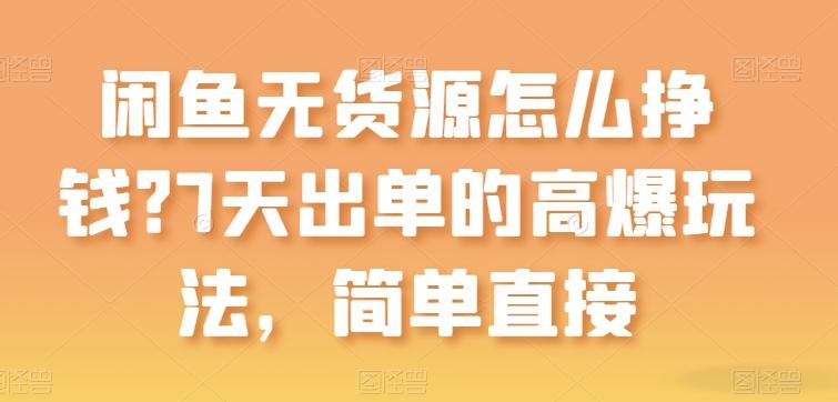 闲鱼无货源怎么挣钱？7天出单的高爆玩法，简单直接【揭秘】-米壳知道—知识分享平台