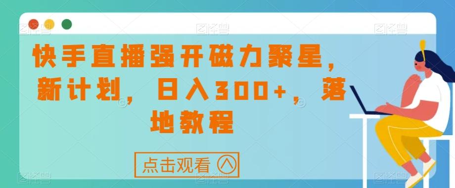 快手直播强开磁力聚星，新计划，日入300+，落地教程-米壳知道—知识分享平台