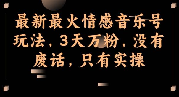 最新最火情感音乐号玩法，3天万粉，没有废话，只有实操-米壳知道—知识分享平台