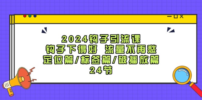 2024钩子引流课：钩子下得好流量不再愁，定位篇/标签篇/破播放篇/24节-米壳知道—知识分享平台